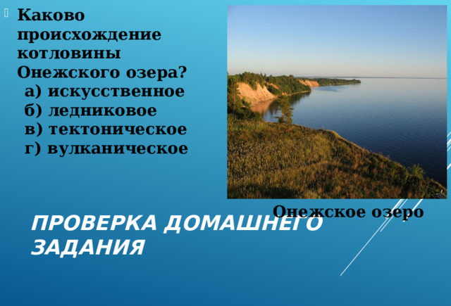 Каково происхождение котловины Онежского озера? а) искусственное б) ледниковое в) тектоническое г) вулканическое а) искусственное б) ледниковое в) тектоническое г) вулканическое Онежское озеро Онежское озеро ПРОВЕРКА ДОМАШНЕГО ЗАДАНИЯ 