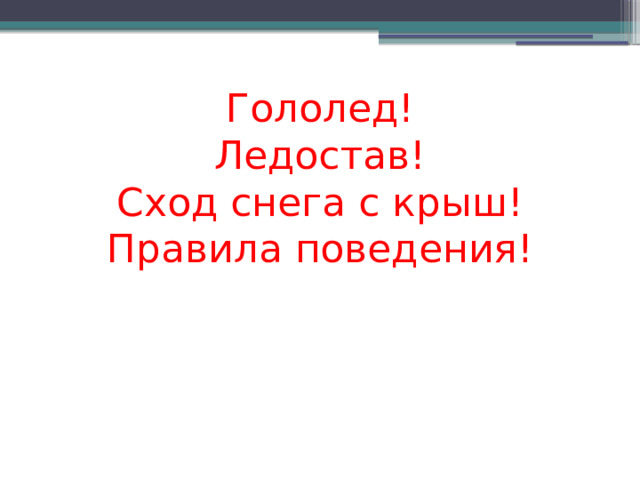Гололед!  Ледостав!  Сход снега с крыш!  Правила поведения!      