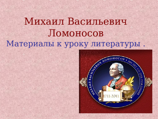 Михаил Васильевич Ломоносов  Материалы к уроку литературы . 