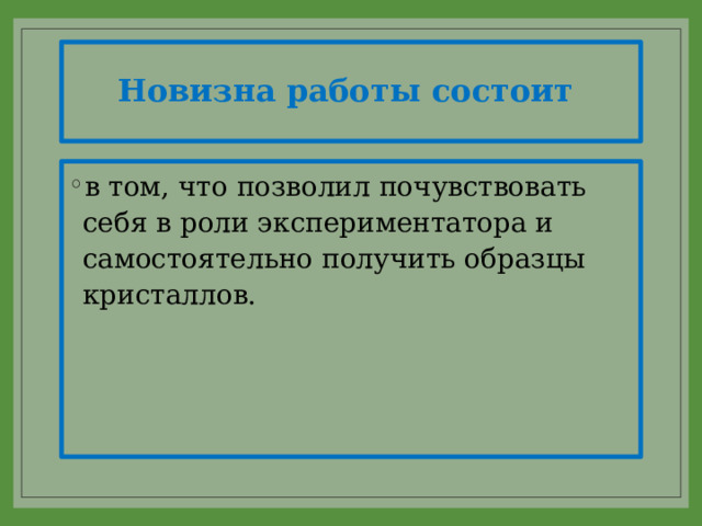 Новизна работы состоит в том, что позволил почувствовать себя в роли экспериментатора и самостоятельно получить образцы кристаллов. 