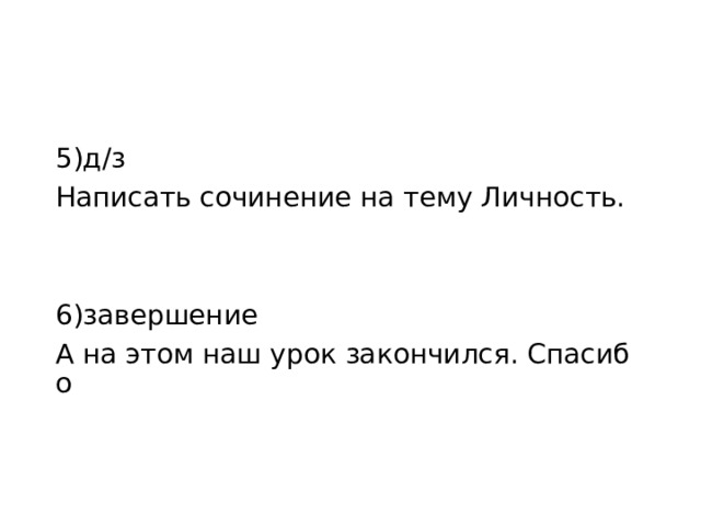 5)д/з Написать сочинение на тему Личность. 6)завершение А на этом наш урок закончился. Спасибо 