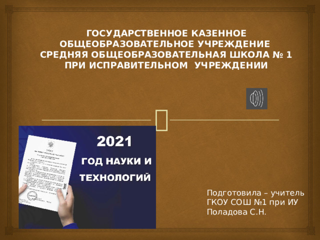 ГОСУДАРСТВЕННОЕ КАЗЕННОЕ ОБЩЕОБРАЗОВАТЕЛЬНОЕ УЧРЕЖДЕНИЕ  СРЕДНЯЯ ОБЩЕОБРАЗОВАТЕЛЬНАЯ ШКОЛА № 1  ПРИ ИСПРАВИТЕЛЬНОМ УЧРЕЖДЕНИИ   Подготовила – учитель ГКОУ СОШ №1 при ИУ Поладова С.Н. 