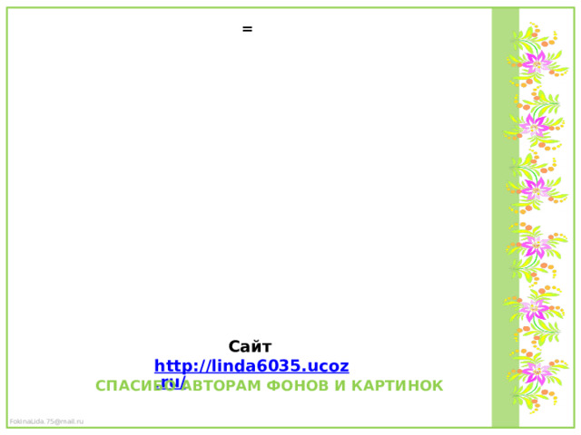 = Сайт http://linda6035.ucoz.ru/   СПАСИБО АВТОРАМ ФОНОВ И КАРТИНОК 