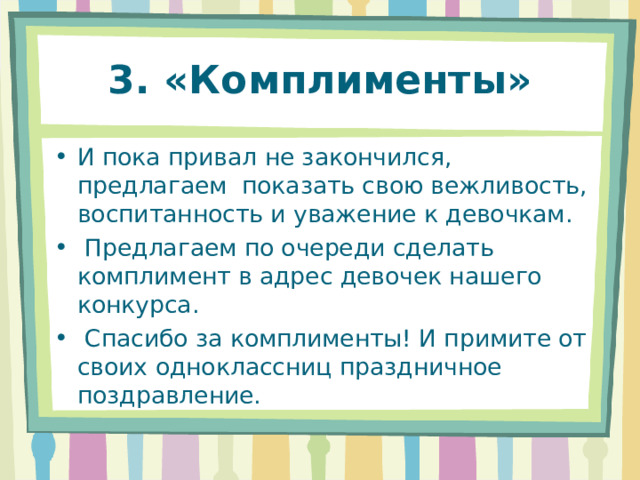 3. «Комплименты» И пока привал не закончился, предлагаем показать свою вежливость, воспитанность и уважение к девочкам.  Предлагаем по очереди сделать комплимент в адрес девочек нашего конкурса.  Спасибо за комплименты! И примите от своих одноклассниц праздничное поздравление. 