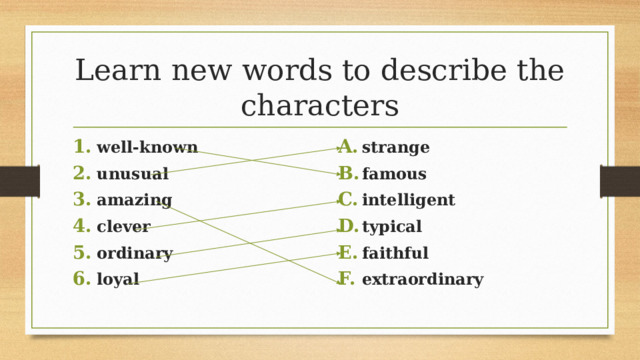 Learn new words to describe the characters strange famous intelligent typical faithful extraordinary well-known unusual amazing clever ordinary loyal 16 