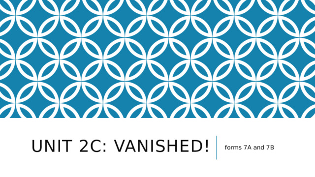 Unit 2c: Vanished! forms 7A and 7B 