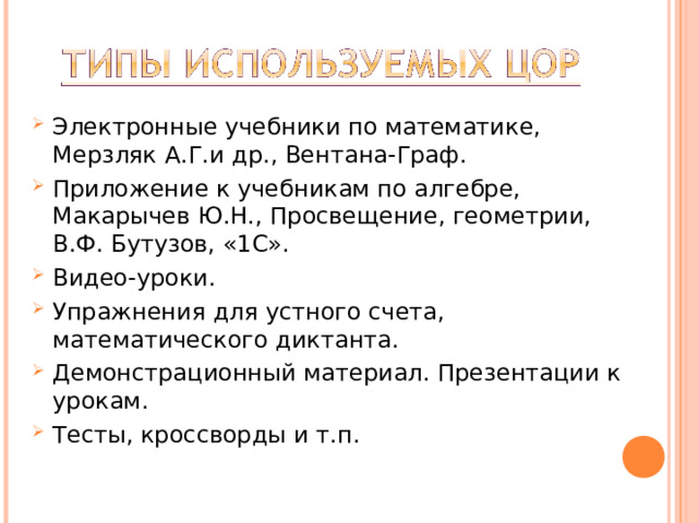 Электронные учебники по математике, Мерзляк А.Г.и др., Вентана-Граф. Приложение к учебникам по алгебре, Макарычев Ю.Н., Просвещение, геометрии, В.Ф. Бутузов, «1С». Видео-уроки. Упражнения для устного счета, математического диктанта. Демонстрационный материал. Презентации к урокам. Тесты, кроссворды и т.п. 