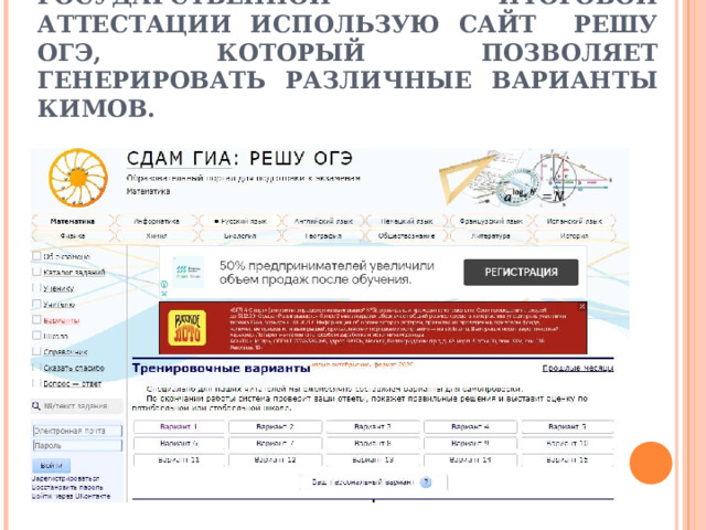 ПРИ ПОДГОТОВКЕ ОБУЧАЮЩИХСЯ К ГОСУДАРСТВЕННОЙ ИТОГОВОЙ АТТЕСТАЦИИ ИСПОЛЬЗУЮ САЙТ РЕШУ ОГЭ, КОТОРЫЙ ПОЗВОЛЯЕТ ГЕНЕРИРОВАТЬ РАЗЛИЧНЫЕ ВАРИАНТЫ КИМОВ. 