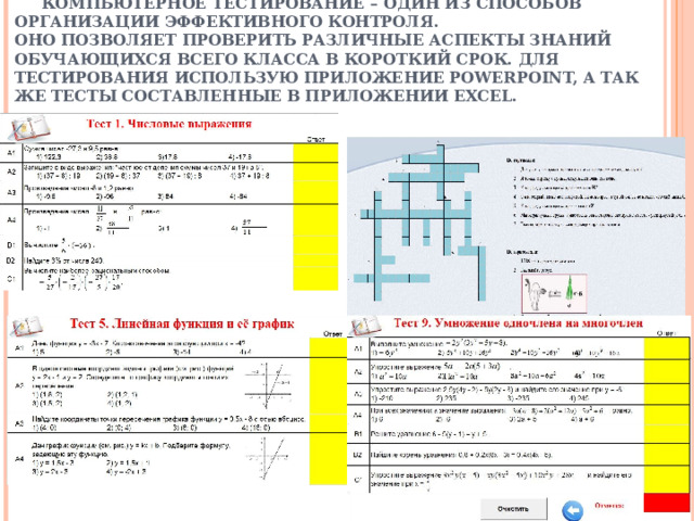 КОМПЬЮТЕРНОЕ ТЕСТИРОВАНИЕ – ОДИН ИЗ СПОСОБОВ ОРГАНИЗАЦИИ ЭФФЕКТИВНОГО КОНТРОЛЯ.  ОНО ПОЗВОЛЯЕТ ПРОВЕРИТЬ РАЗЛИЧНЫЕ АСПЕКТЫ ЗНАНИЙ ОБУЧАЮЩИХСЯ ВСЕГО КЛАССА В КОРОТКИЙ СРОК. ДЛЯ ТЕСТИРОВАНИЯ ИСПОЛЬЗУЮ ПРИЛОЖЕНИЕ POWERPOINT, А ТАК ЖЕ ТЕСТЫ СОСТАВЛЕННЫЕ В ПРИЛОЖЕНИИ EXCEL. 