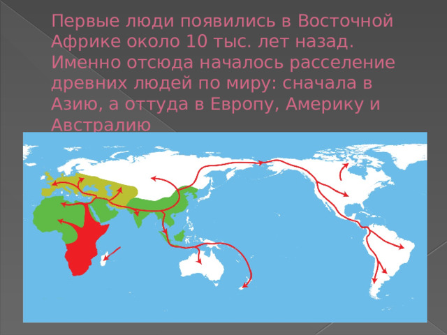 Первые люди появились в Восточной Африке около 10 тыс. лет назад. Именно отсюда началось расселение древних людей по миру: сначала в Азию, а оттуда в Европу, Америку и Австралию 