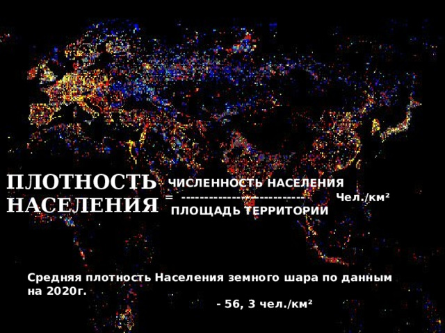   ПЛОТНОСТЬ  НАСЕЛЕНИЯ ЧИСЛЕННОСТЬ НАСЕЛЕНИЯ  = --------------------------- Чел./км² ПЛОЩАДЬ ТЕРРИТОРИИ Средняя плотность Населения земного шара по данным на 2020г.  - 56, 3 чел./км² 