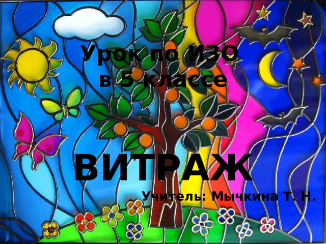 Урок по ИЗО в 5 классе ВИТРАЖ Учитель: Мычкина Т. Н. 