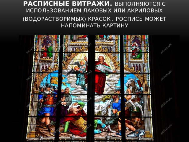 Расписные витражи.  Выполняются с использованием лаковых или акриловых (водорастворимых) красок . Роспись может напоминать картину 