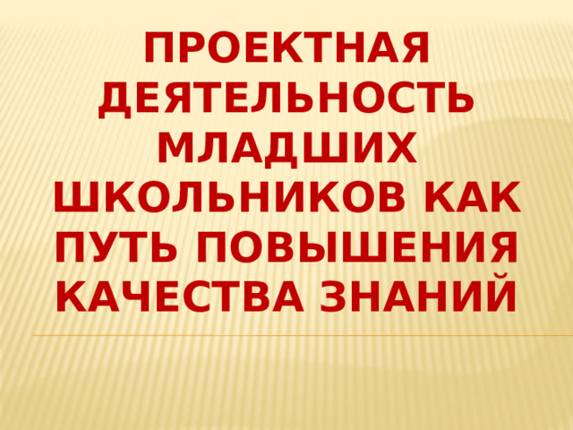 Проектная деятельность младших школьников как путь повышения качества знаний 