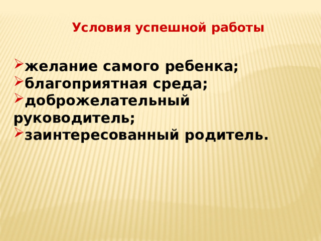 Условия успешной работы желание самого ребенка; благоприятная среда; доброжелательный руководитель; заинтересованный родитель. 