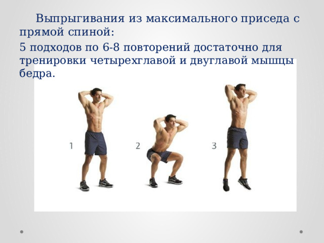  Выпрыгивания из максимального приседа с прямой спиной: 5 подходов по 6-8 повторений достаточно для тренировки четырехглавой и двуглавой мышцы бедра. 
