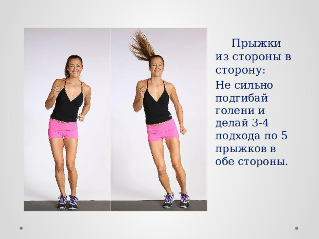  Прыжки из стороны в сторону : Не сильно подгибай голени и делай 3-4 подхода по 5 прыжков в обе стороны. 