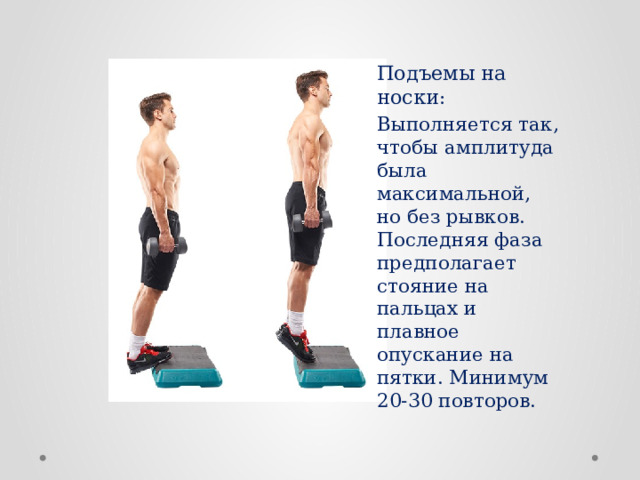 Подъемы на носки : Выполняется так, чтобы амплитуда была максимальной, но без рывков. Последняя фаза предполагает стояние на пальцах и плавное опускание на пятки. Минимум 20-30 повторов. 