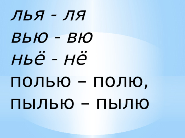 лья - ля   вью - вю  ньё - нё  полью – полю, пылью – пылю 