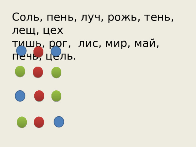 Соль, пень, луч, рожь, тень, лещ, цех тишь, рог, лис, мир, май, печь, цель. 