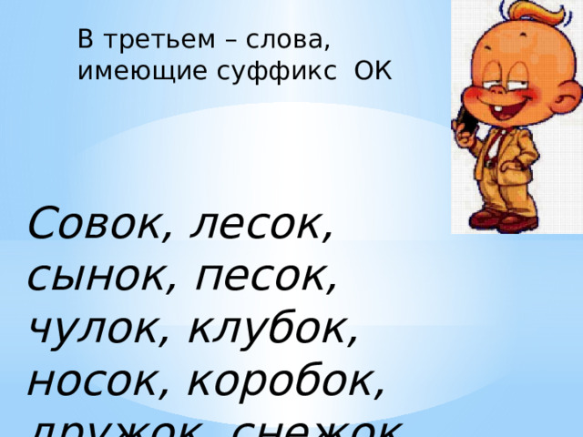 В третьем – слова, имеющие суффикс ОК Совок, лесок, сынок, песок, чулок, клубок, носок, коробок, дружок, снежок . 