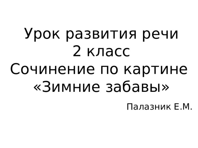 Урок развития речи 2 класс Сочинение по картине «Зимние забавы»  Палазник Е.М. 