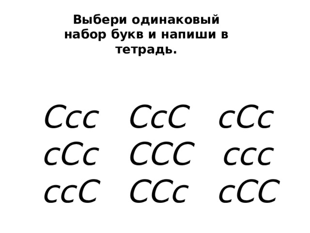 Выбери одинаковый набор букв и напиши в тетрадь. Ссс СсС сСс сСс ССС ссс ссС ССс сСС 
