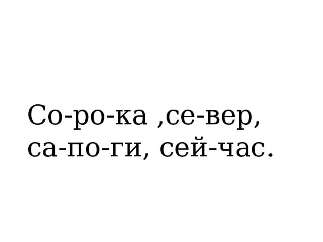 Со-ро-ка ,се-вер, са-по-ги, сей-час. 