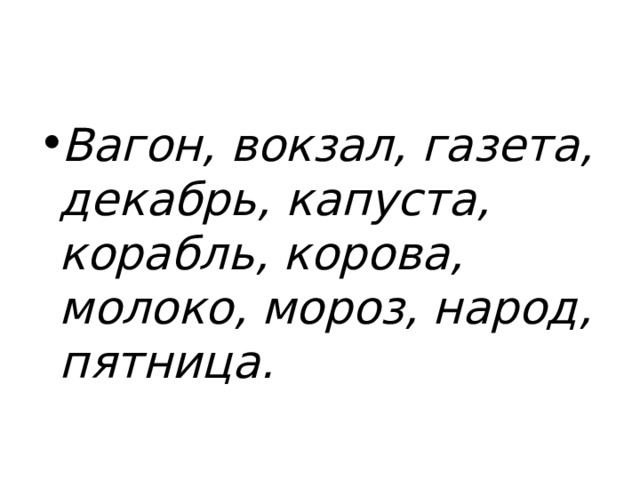 Вагон, вокзал, газета, декабрь, капуста, корабль, корова, молоко, мороз, народ, пятница. 