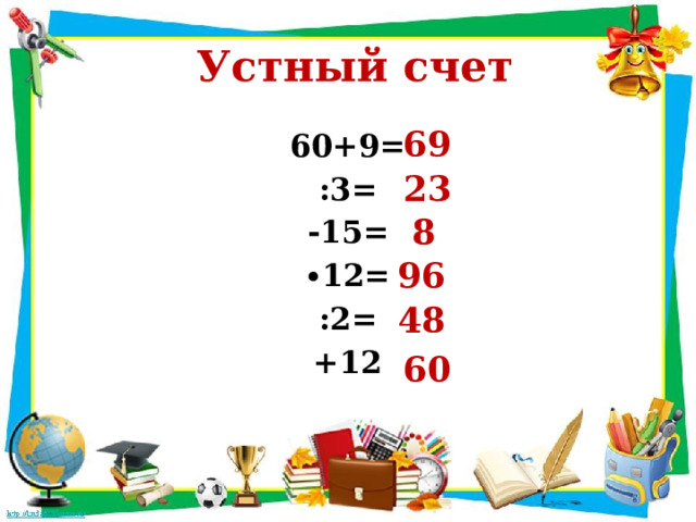  Устный счет 69 60+9= :3= -15= ∙ 12= :2= +12 23 8 96 48 60 