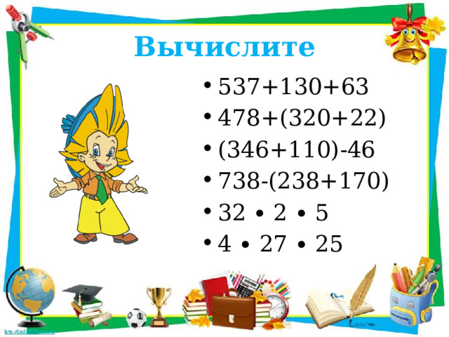 Вычислите 537+130+63 478+(320+22) (346+110)-46 738-(238+170) 32 ∙ 2 ∙ 5 4 ∙ 27 ∙ 25 