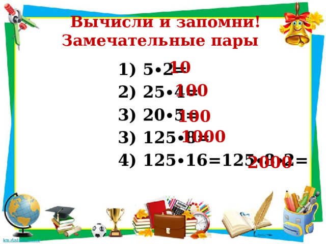  Вычисли и запомни!  Замечательные пары 10 1) 5∙2= 2) 25∙4= 3) 20∙5= 3) 125∙8= 4) 125∙16=125∙8∙2= 100 100 1000 2000 