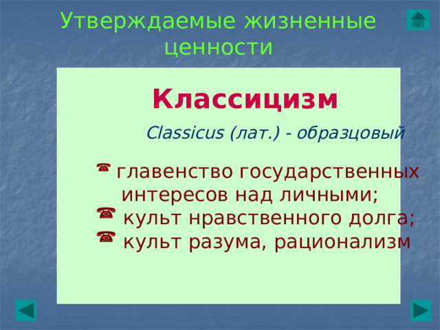 Утверждаемые жизненные ценности Классицизм Classicus (лат.) - образцовый  главенство государственных  интересов над личными;  культ нравственного долга;  культ разума, рационализм 