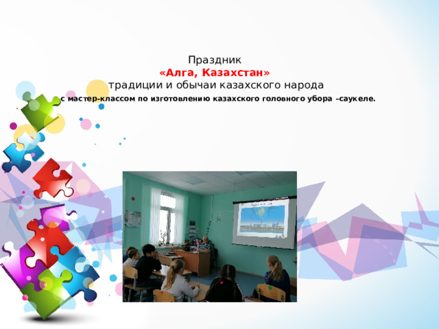 Праздник  «Алга, Казахстан»  традиции и обычаи казахского народа   с мастер-классом по изготовлению казахского головного убора –саукеле. 