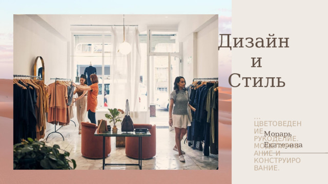 Дизайн  и  Стиль … цветоведение. Рукоделие. Моделирование и конструирование. Морарь Екатерина 1 