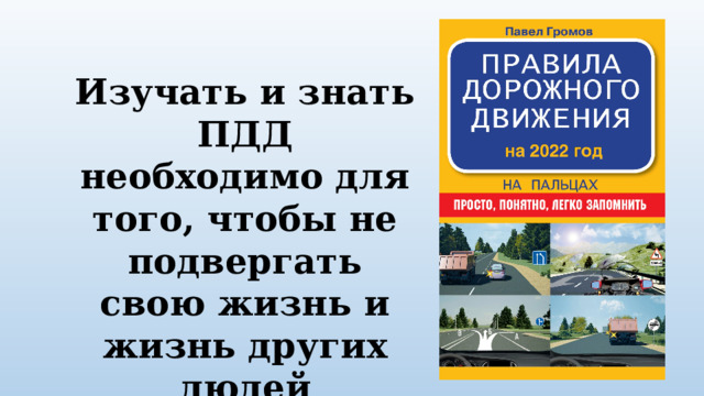 Изучать и знать ПДД необходимо для того, чтобы не подвергать свою жизнь и жизнь других людей опасности. 