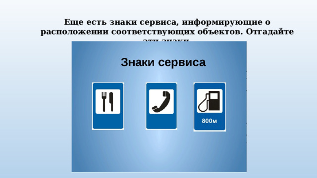 Еще есть знаки сервиса, информирующие о расположении соответствующих объектов. Отгадайте эти знаки. 