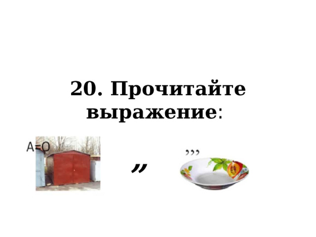 20. Прочитайте выражение : „ 