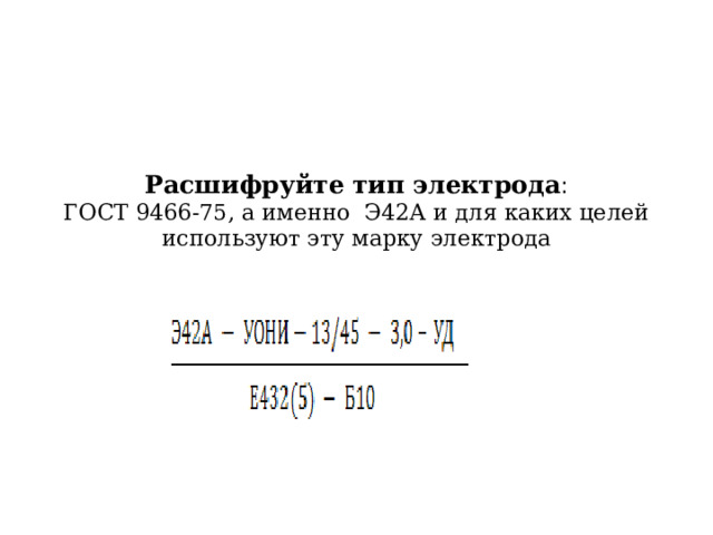 Расшифруйте тип электрода :  ГОСТ 9466-75, а именно Э42А и для каких целей используют эту марку электрода   