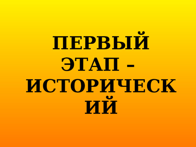 Первый этап –  исторический   
