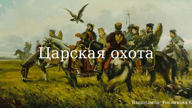 Царская охота Выполнила: Рослякова К. 