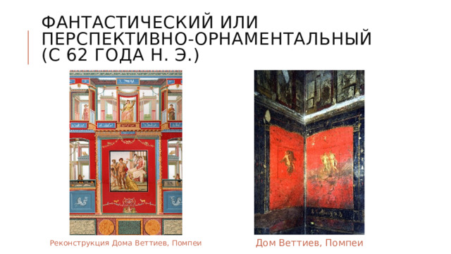 Фантастический или перспективно-орнаментальный (с 62 года н. э.) Дом Веттиев, Помпеи Реконструкция Дома Веттиев, Помпеи 