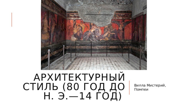 Архитектурный стиль (80 год до н. э.—14 год) Вилла Мистерий, Помпеи 