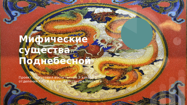 Мифические существа Поднебесной Проект подготовил воспитанник 3 взвода 1 отделения КК СК РФ им. Александра Невского 