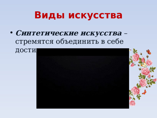 Виды искусства Синтетические искусства – стремятся объединить в себе достижения других видов.  