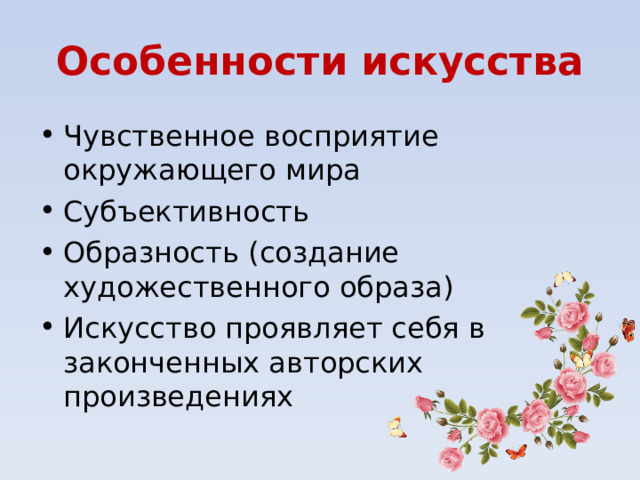 Особенности искусства Чувственное восприятие окружающего мира Субъективность Образность ( co здание художественного образа) Искусство проявляет себя в законченных авторских произведениях 