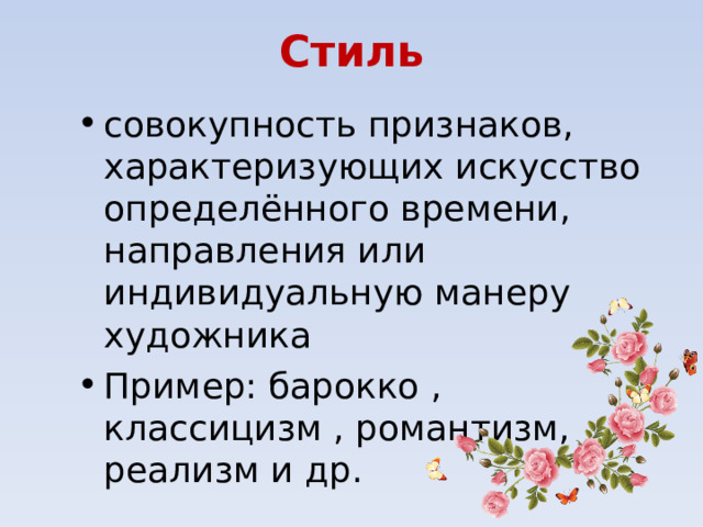 Стиль совокупность признаков, характеризующих искусство определённого времени, направления или индивидуальную манеру художника Пример: барокко , классицизм , романтизм, реализм и др.  
