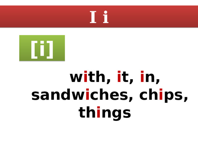 I i [i]  w i th, i t, i n, sandw i ches, ch i ps, th i ngs 