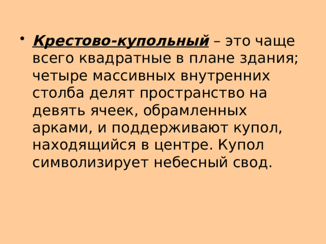 Крестово-купольный  – это чаще всего квадратные в плане здания; четыре массивных внутренних столба делят пространство на девять ячеек, обрамленных арками, и поддерживают купол, находящийся в центре. Купол символизирует небесный свод. 