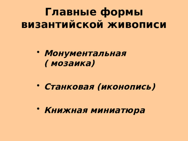 Главные формы византийской живописи Монументальная ( мозаика)  Станковая (иконопись)  Книжная миниатюра 